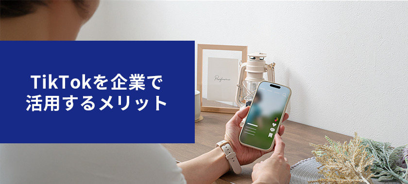TikTokを企業で活用するメリットとは?わかりやすく解説