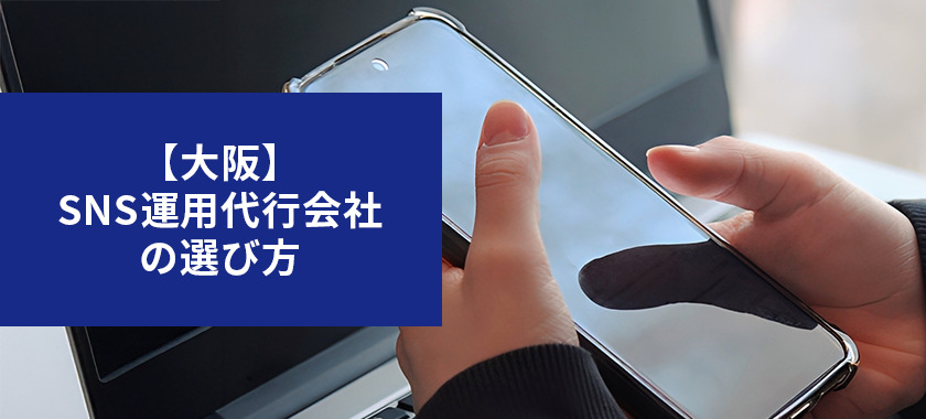 【大阪】SNS運用代行会社の選び方をわかりやすく解説!